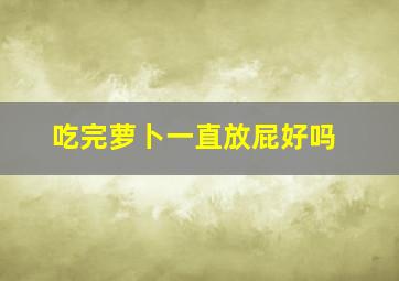 吃完萝卜一直放屁好吗