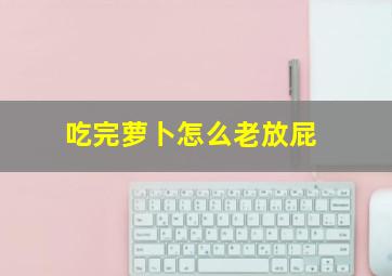 吃完萝卜怎么老放屁