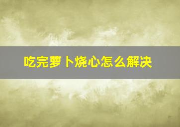 吃完萝卜烧心怎么解决