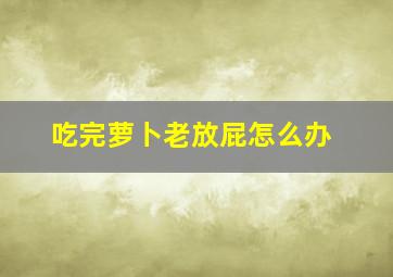 吃完萝卜老放屁怎么办