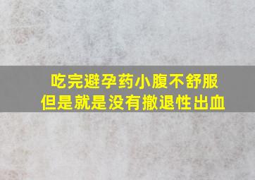 吃完避孕药小腹不舒服但是就是没有撤退性出血