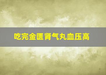 吃完金匮肾气丸血压高