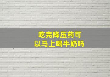 吃完降压药可以马上喝牛奶吗