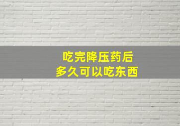 吃完降压药后多久可以吃东西