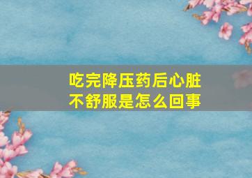 吃完降压药后心脏不舒服是怎么回事