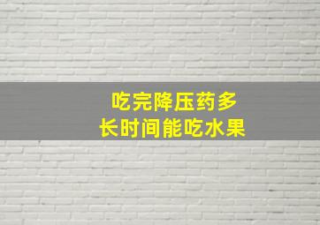 吃完降压药多长时间能吃水果