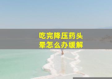 吃完降压药头晕怎么办缓解