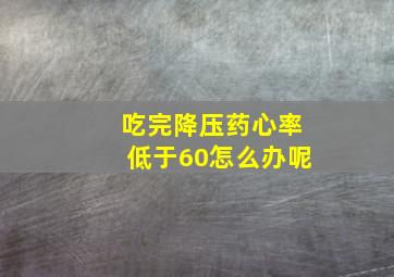 吃完降压药心率低于60怎么办呢