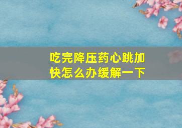 吃完降压药心跳加快怎么办缓解一下