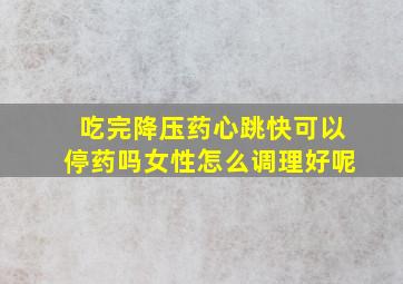 吃完降压药心跳快可以停药吗女性怎么调理好呢