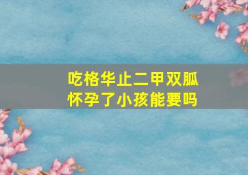 吃格华止二甲双胍怀孕了小孩能要吗