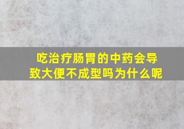 吃治疗肠胃的中药会导致大便不成型吗为什么呢