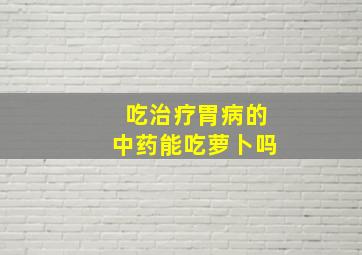 吃治疗胃病的中药能吃萝卜吗