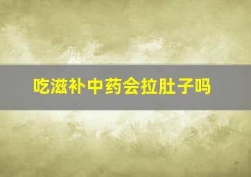 吃滋补中药会拉肚子吗