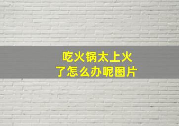 吃火锅太上火了怎么办呢图片