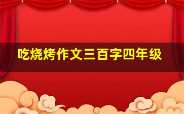 吃烧烤作文三百字四年级