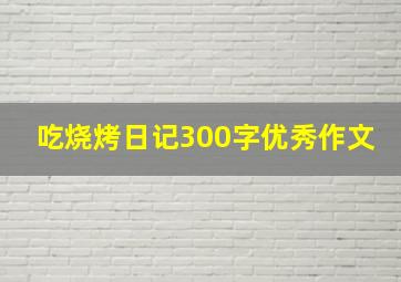 吃烧烤日记300字优秀作文