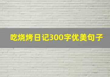 吃烧烤日记300字优美句子