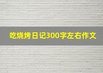 吃烧烤日记300字左右作文