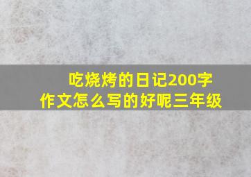 吃烧烤的日记200字作文怎么写的好呢三年级