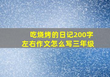 吃烧烤的日记200字左右作文怎么写三年级