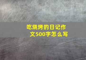 吃烧烤的日记作文500字怎么写