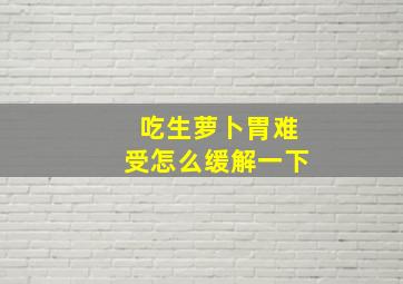 吃生萝卜胃难受怎么缓解一下