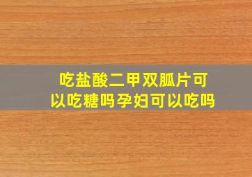 吃盐酸二甲双胍片可以吃糖吗孕妇可以吃吗