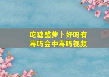 吃糖醋萝卜好吗有毒吗会中毒吗视频