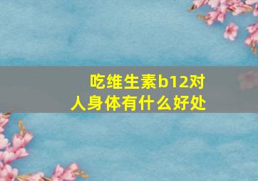 吃维生素b12对人身体有什么好处