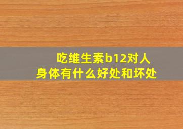 吃维生素b12对人身体有什么好处和坏处