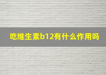 吃维生素b12有什么作用吗