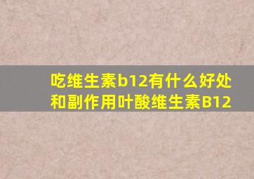 吃维生素b12有什么好处和副作用叶酸维生素B12