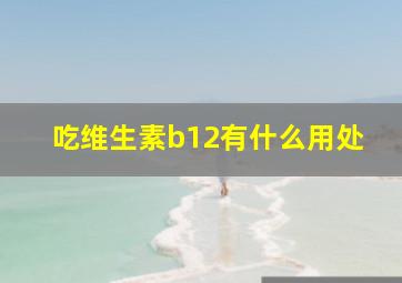 吃维生素b12有什么用处