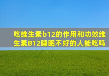 吃维生素b12的作用和功效维生素B12睡眠不好的人能吃吗