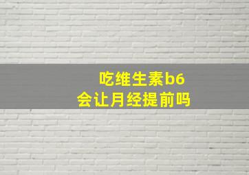 吃维生素b6会让月经提前吗