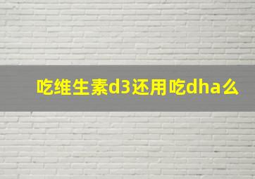 吃维生素d3还用吃dha么