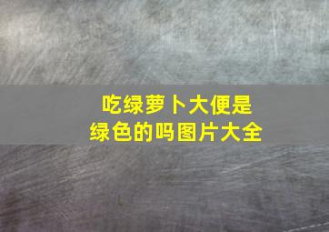 吃绿萝卜大便是绿色的吗图片大全