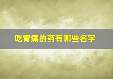 吃胃痛的药有哪些名字