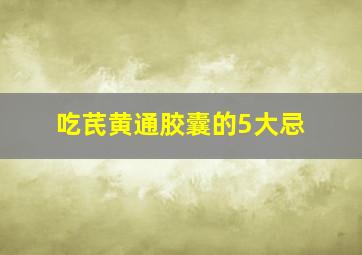 吃芪黄通胶囊的5大忌