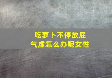 吃萝卜不停放屁气虚怎么办呢女性