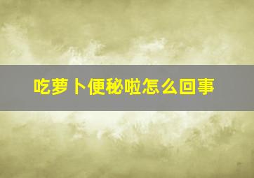 吃萝卜便秘啦怎么回事