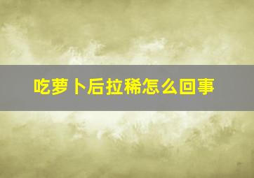 吃萝卜后拉稀怎么回事