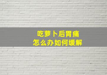 吃萝卜后胃痛怎么办如何缓解