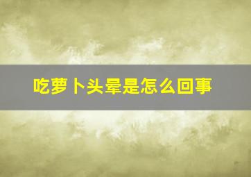 吃萝卜头晕是怎么回事