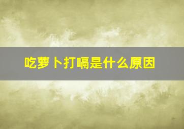 吃萝卜打嗝是什么原因