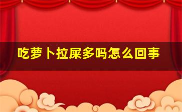 吃萝卜拉屎多吗怎么回事