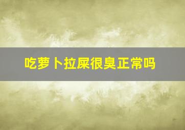 吃萝卜拉屎很臭正常吗