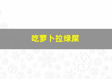 吃萝卜拉绿屎