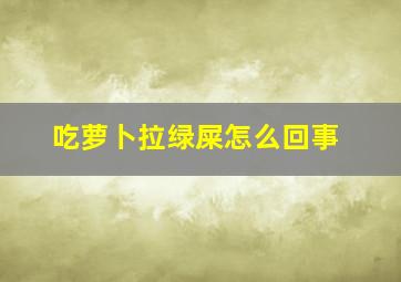 吃萝卜拉绿屎怎么回事